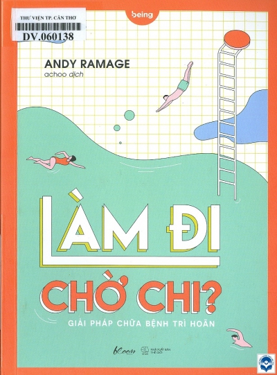 Làm đi, chờ chi? : Giải pháp chữa bệnh trì hoãn / Andy Ramage; Achoo dịch. - H. : Thế giới, 2021. - 311tr.; 20cm