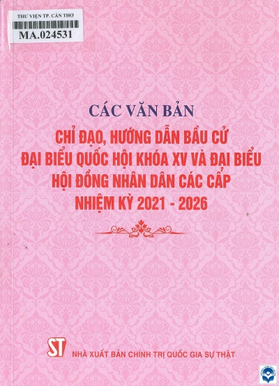 Các văn bản chỉ đạo, hướng dẫn bầu cử đại biểu Quốc hội khóa XV và Quốc hội khóa XV và đại biểu Hội đồng nhân dân các cấp nhiệm kỳ 2021 - 2026.- H.: Chính trị Quốc gia, 2021.-448tr.; 21cm 