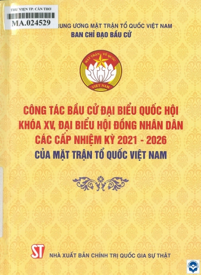 Công tác bầu cử đại biểu Quốc hội khóa XV, đại biểu Hội đồng nhân dân các cấp nhiệm kỳ 2021-2026 của Mặt trận Tổ quốc Việt Nam. - H. : Chính trị Quốc gia - Sự thật, 2021. - 235tr.; 21cm