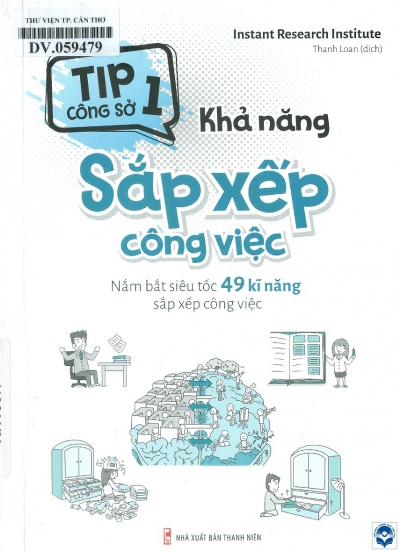 Khả năng sắp xếp công việc: Nắm bắt siêu tốc 49 kĩ năng sắp xếp công việc / Instant Research Institute; Thanh Loan dịch. - H. : Thanh niên, 2020. - 219tr.