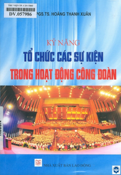 Kỹ năng tổ chức các sự kiện trong hoạt động công đoàn / Hoàng Thanh Xuân. - H. : Lao động, 2019. - 210tr.; 21cm