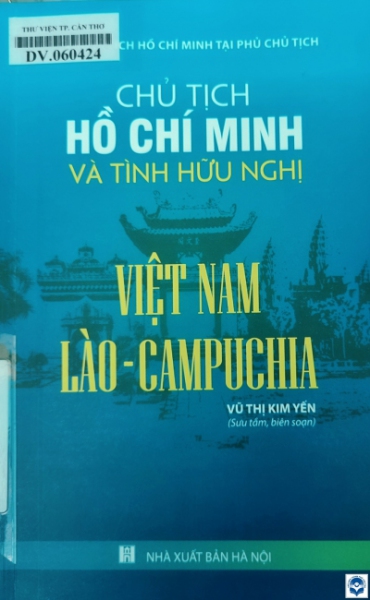 Chủ tịch Hồ Chí Minh và tình hữu nghị Việt Nam - Lào - Campuchia / Vũ Thị Kim Yến sưu tầm, biên soạn. - H. : Nxb. Hà Nội, 2021. - 183tr.; 21cm; ĐTTS ghi: Khu Di tích Hồ Chí Minh tại Phủ Chủ tịch