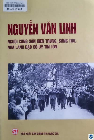 Nguyễn Văn Linh - Người Cộng sản kiên trung, sáng tạo, nhà lãnh đạo có uy tín lớn / Đỗ Mười, Lê Khả Phiêu, Nông Đức Mạnh, Nguyễn Phú Trọng.... - H. : Chính trị Quốc gia - Sự thật, 2015. - 732tr.; 24cm