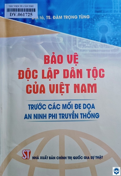 Bảo vệ độc lập dân tộc của Việt Nam trước các mối đe doạ an ninh phi truyền thống / Đàm Trọng Tùng. - H. : Chính trị Quốc gia - Sự thật, 2022. - 291tr.; 21cm