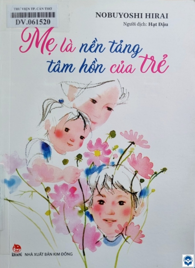 Mẹ là nền tảng tâm hồn của trẻ / Nobuyoshi Hirai; Hạt Đậu dịch. - H. : Kim Đồng, 2022. - 179tr.; 21cm