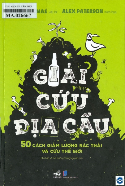 Giải cứu địa cầu - 50 cách giảm lượng rác thải và cứu thế giới / Isabel Thomas viết lời; Alex Paterson minh hoạ; Trang Nguyễn dịch. - H. : Dân trí, 2022. - 207tr.; 21cm