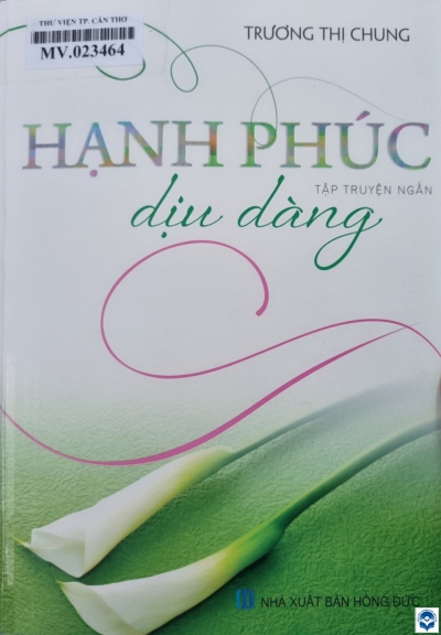 Hạnh phúc dịu dàng : Tập truyện ngắn / Trương Thị Chung. - H. : Hồng Đức, 2021. - 223tr.; 21cm