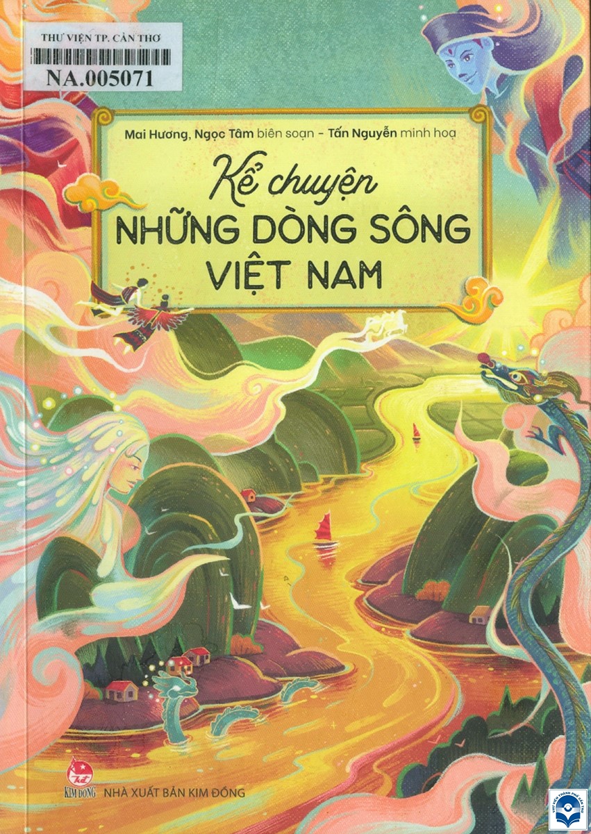 Kể chuyện những dòng sông Việt Nam : Dành cho lứa tuổi 6+ / Mai Hương, Ngọc Tâm biên soạn; Tấn Nguyễn minh hoạ. - H. : Kim Đồng, 2022. - 151tr.; 21cm