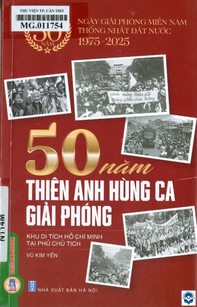 50 năm thiên anh hùng ca giải phóng / Vũ Kim Yến sưu tầm và biên soạn. - H. : Nxb. Hà Nội, 2024. - 171tr.; 21cm. - (Kỷ niệm 50 năm ngày Giải phóng miền Nam, thống nhất đất nước (1975 - 2025))