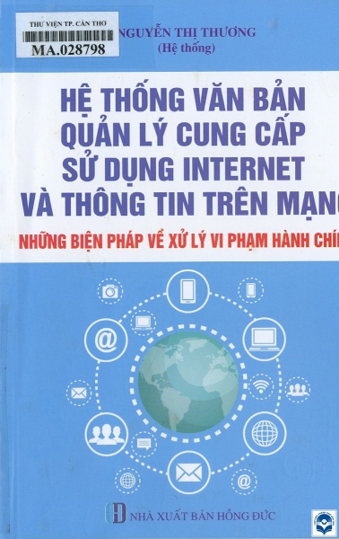 Hệ thống văn bản quản lý cung cấp sử dụng internet và thông tin trên mạng - Những biện pháp về xử lý vi phạm hành chính / Nguyễn Thị Thương hệ thống. - H. : Hồng Đức, 2025. - 305tr.; 21cm