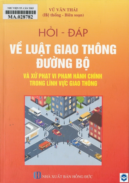 Hỏi - đáp về luật giao thông đường bộ và xử phạt vi phạm hành chính trong lĩnh vực giao thông / Vũ Văn Thái hệ thống, biên soạn. - H. : Hồng Đức, 2025. - 301tr.; 21cm