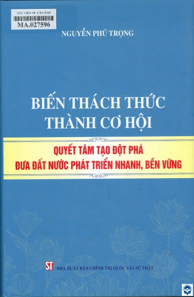 Biến thách thức thành cơ hội quyết tâm tạo đột phá đưa đất nước phát triển nhanh, bền vững / Nguyễn Phú Trọng. - H. : Chính trị Quốc gia Sự thật, 2024. - 830tr.; 24cm