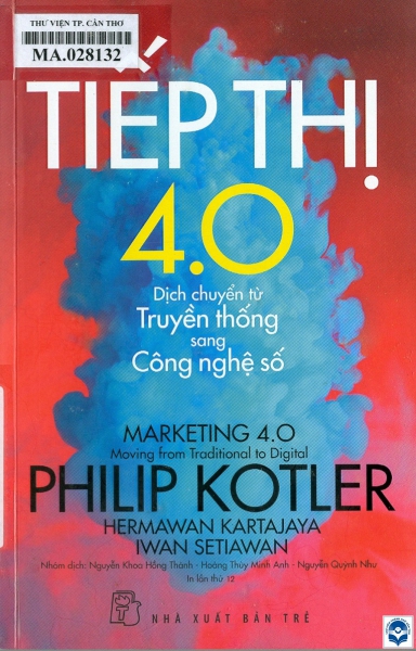 Tiếp thị 4.0 - Dịch chuyển từ truyền thống sang công nghệ số / Philip Kotler, Hermawan Kartajaya, Iwan Setiawan; Nhóm dịch: Nguyễn Khoa Hồng Thanh, Hoàng Thuỳ Minh Anh, Nguyễn Quỳnh Như. - In lần th