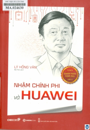 Nhậm Chính Phi và Huawei / Lý Hồng Văn; Mỹ Tiên dịch. - H. : Nxb. Hội Nhà văn, 2021. - 230tr.; 21cm. - (Tủ sách: Doanh nhân hàng đầu Châu Á)