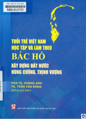 Tuổi trẻ Việt Nam học tập và làm theo Bác Hồ xây dựng đất nước hùng cường, thịnh vượng / Hoàng Anh, Trần Văn Đông (chủ biên), Phan Thị Thanh Hải.... - H. : Chính trị Quốc gia Sự thật, 2023. - 195tr.; 21cm