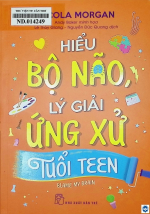 Hiểu bộ não, lý giải ứng xử tuổi teen : Dành cho lứa tuổi 12+