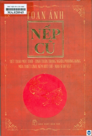 Nếp cũ - Tiết tháo một thời - Tinh thần trọng nghĩa phương Đông - Múa thiết lĩnh, ném bút chì - Nho sĩ đô vật / Toan Ánh. - Tp. Hồ Chí Minh : Nxb. Trẻ, 2024. - 593tr.; 23cm