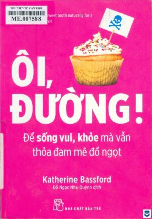 Ôi, đường! Để sống vui, khoẻ mà vẫn thoả đam mê đồ ngọt / Katherine Bassford; Đỗ Ngọc Như Quỳnh dịch. - Tp. Hồ Chí Minh : Nxb. Trẻ, 2019. - 212tr.; 20cm