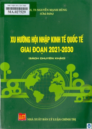 Xu hướng hội nhập kinh tế quốc tế giai đoạn 2021 - 2030 / Nguyễn Mạnh Hùng chủ biên. - H. : Lý luận Chính trị, 2023. - 263tr.; 21cm