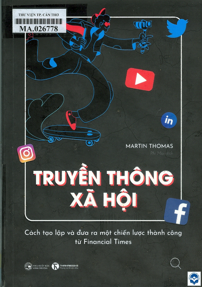 Truyền thông xã hội : Cách tạo lập và đưa ra một chiến lược thành công từ financial times / Martin Thomas; Phí Mai dịch. - H. : Công Thương, 2022. - 403tr.; 21cm