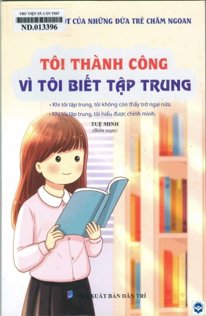 Thói quen tốt của những đứa trẻ chăm ngoan: Tôi thành công vì tôi biết tập trung / Tuệ Minh biên soạn. - H. : Dân Trí, 2022. - 119tr.; 23cm