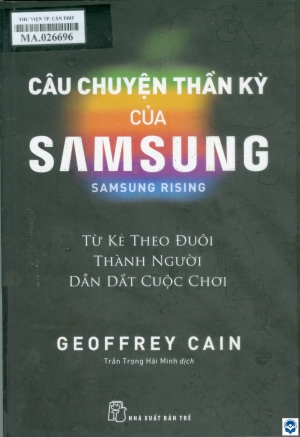 Câu chuyện thần kỳ của Samsung : Từ kẻ theo đuổi thành người dẫn dắt cuộc chơi / Geoffrey Cain; Trần Trọng Hải Minh dịch. - Tp. Hồ Chí Minh : Nxb. Trẻ, 2022. - 453tr.; 23cm