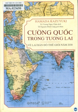 Cường quốc trong tương lai - Vẽ lại bản đồ thế giới năm 2030 / Hamada Kazuyuki; Võ Vương Ngọc Chân dịch; Nguyễn Đình Cung giới thiệu. - H. : Thế giới, 2020. - 277tr. : Ảnh, bảng; 21cm