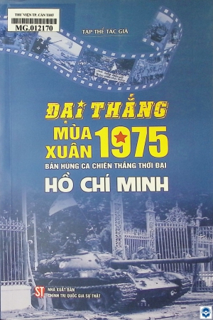 Đại thắng mùa Xuân 1975 – Bản hùng ca chiến thắng thời đại Hồ Chí Minh