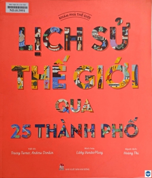 Lịch sử thế giới qua 25 thành phố / Viết lời: Tracey Turner, Andrew Donkin; Minh hoạ: Libby VanderPloeg; Hoàng Thi dịch. - H. : Kim Đồng, 2023. - 111tr. : Hình vẽ, ảnh; 31cm. - (Khám phá thế giới)