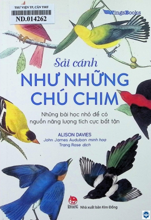 Sải cánh như những chú chim = The Wisdom of Birds : Những bài học nhỏ để có nguồn năng lượng tích cực bất tận