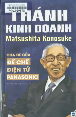 Thánh kinh doanh Matsushita Konosuke : Cha đẻ của đế chế điện tử Panasonic